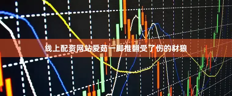 线上配资网站爱茹一脚推翻受了伤的豺狼