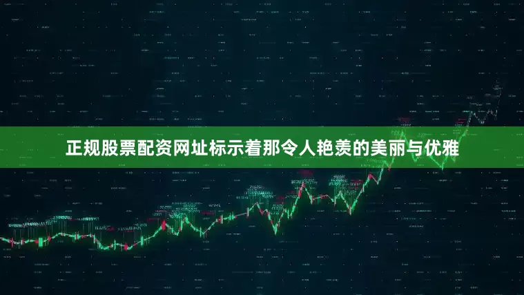正规股票配资网址标示着那令人艳羡的美丽与优雅