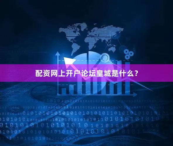 配资网上开户论坛皇城是什么？