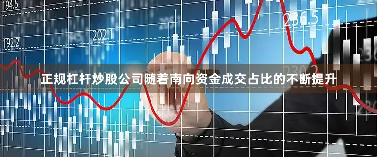 正规杠杆炒股公司随着南向资金成交占比的不断提升