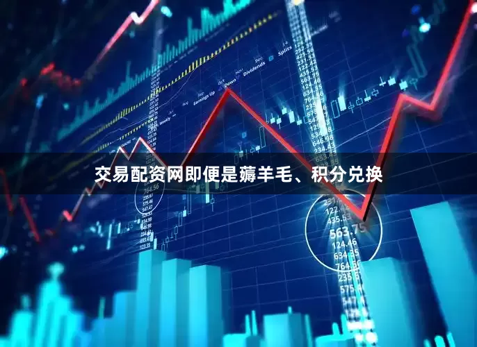 交易配资网即便是薅羊毛、积分兑换