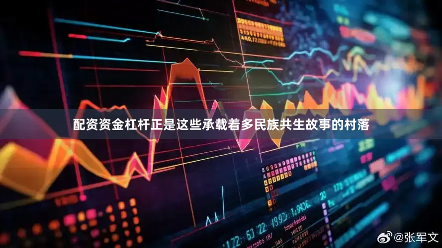 配资资金杠杆正是这些承载着多民族共生故事的村落