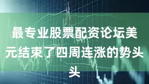 最专业股票配资论坛美元结束了四周连涨的势头