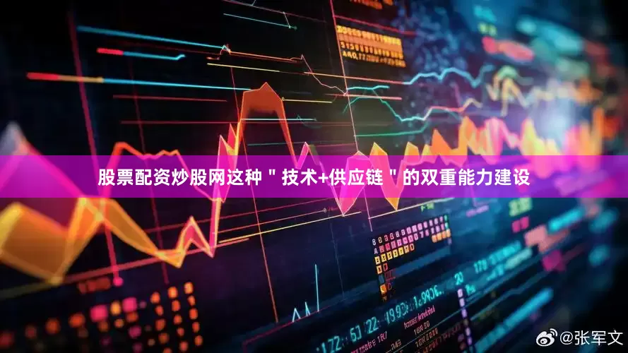 股票配资炒股网这种＂技术+供应链＂的双重能力建设