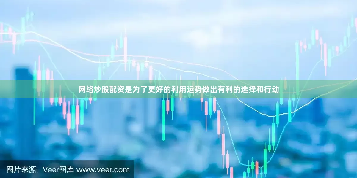 网络炒股配资是为了更好的利用运势做出有利的选择和行动
