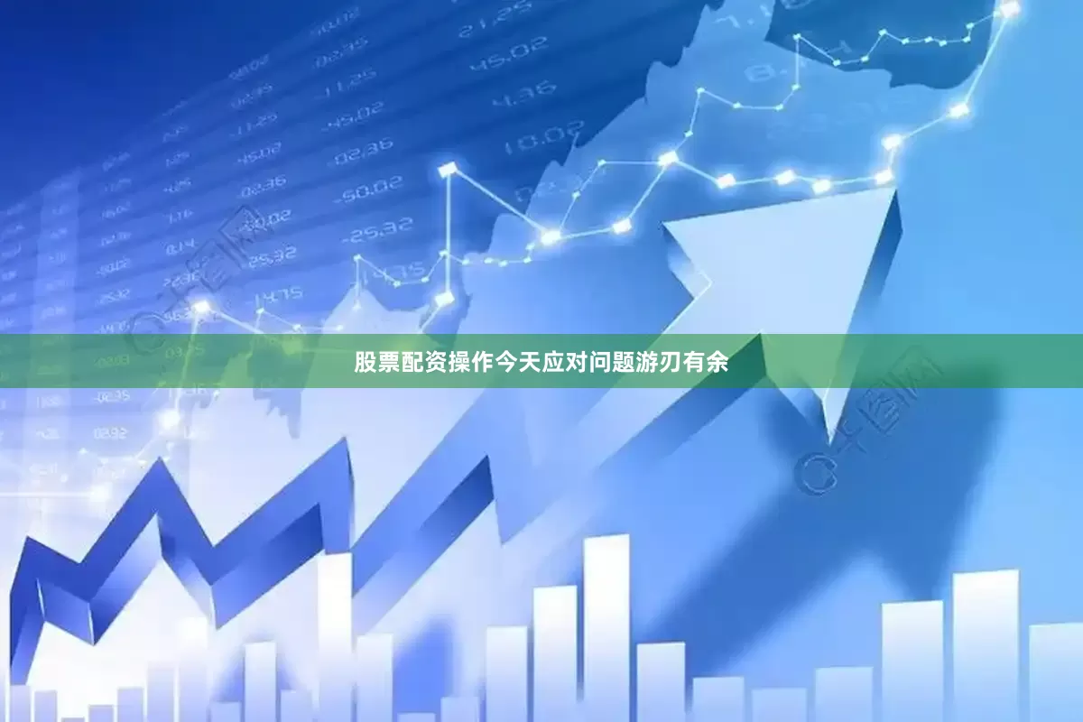 股票配资操作今天应对问题游刃有余
