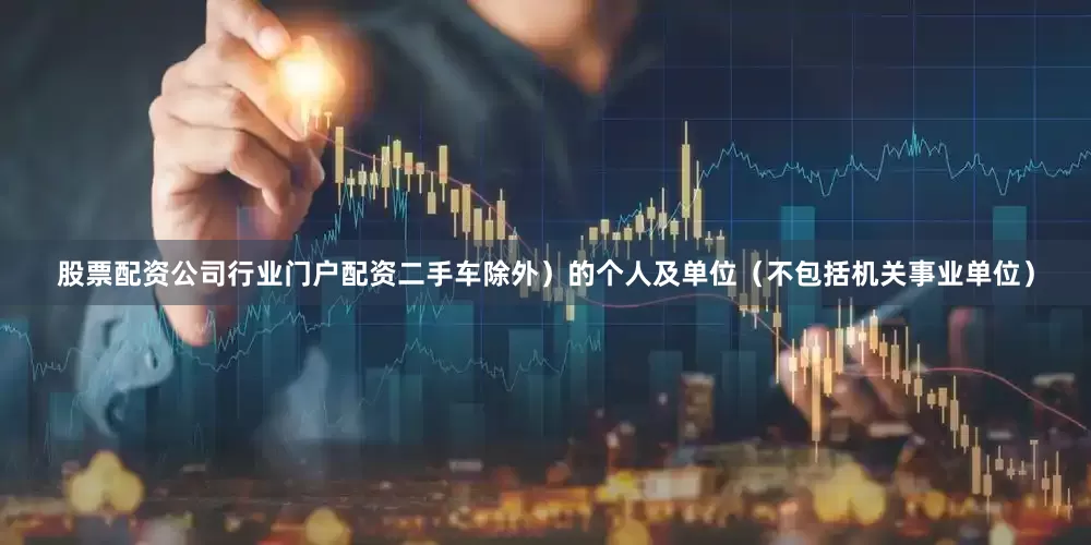 股票配资公司行业门户配资二手车除外）的个人及单位（不包括机关事业单位）