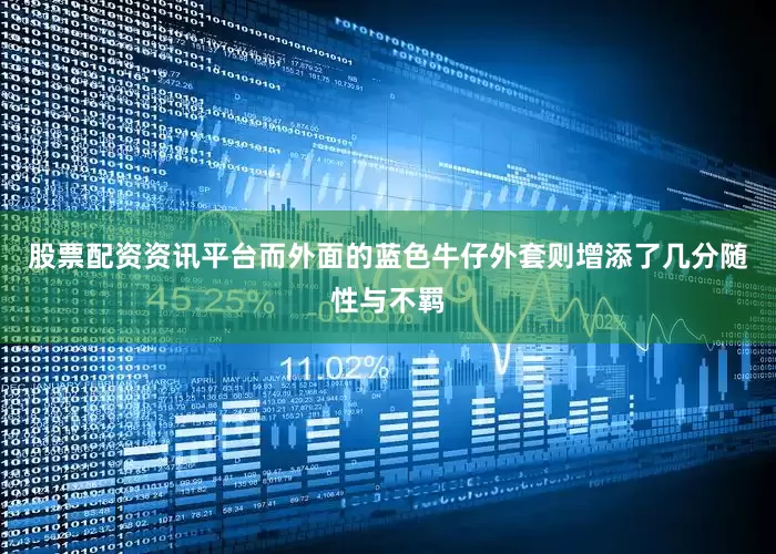 股票配资资讯平台而外面的蓝色牛仔外套则增添了几分随性与不羁