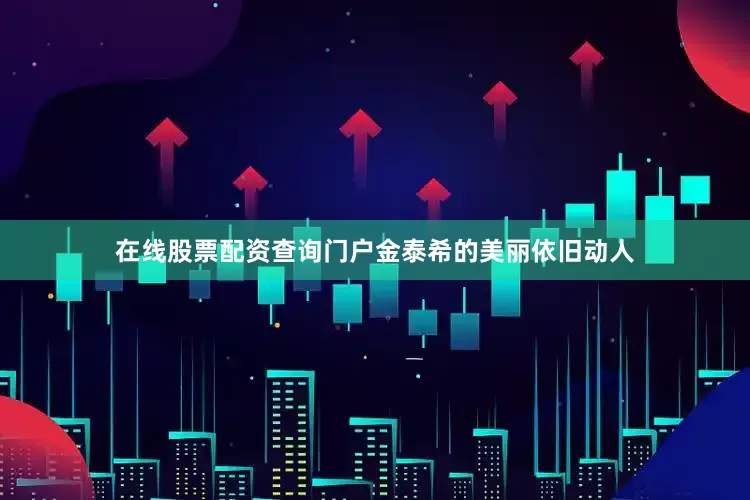 在线股票配资查询门户金泰希的美丽依旧动人