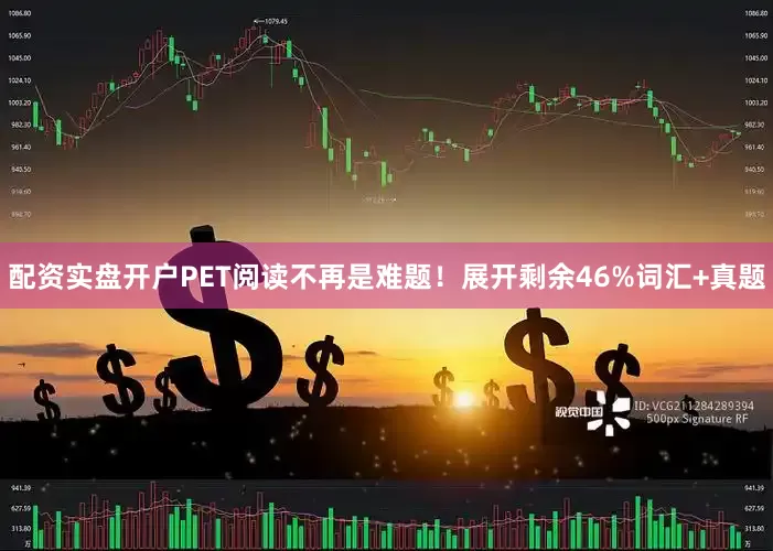 配资实盘开户PET阅读不再是难题！展开剩余46%词汇+真题