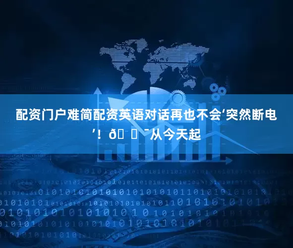 配资门户难简配资英语对话再也不会‘突然断电’！🎯从今天起