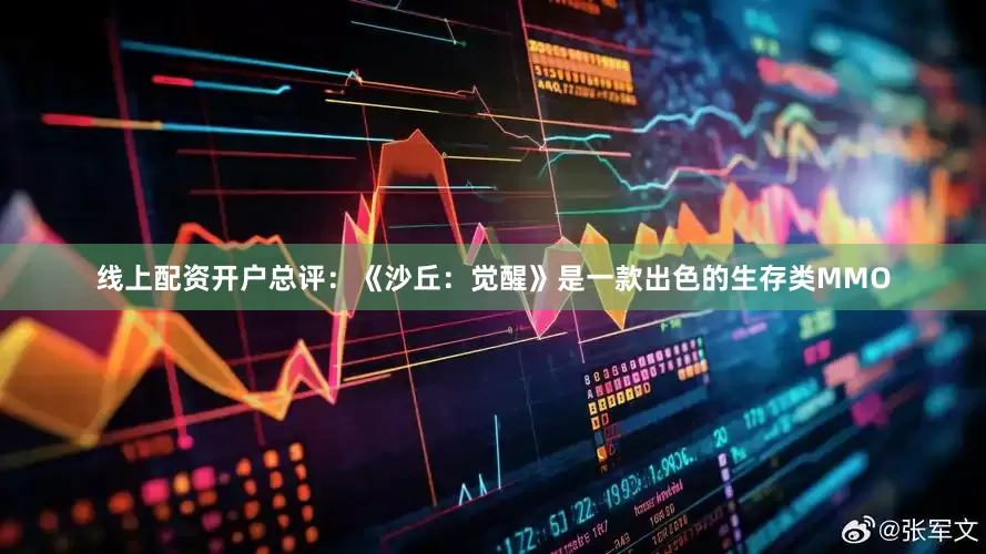 线上配资开户总评：《沙丘：觉醒》是一款出色的生存类MMO