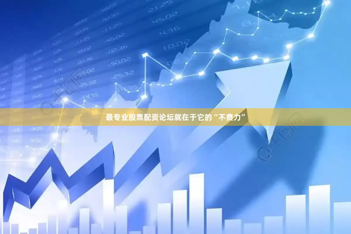 最专业股票配资论坛就在于它的“不费力”