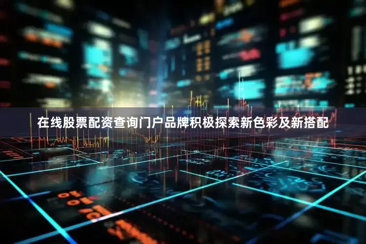 在线股票配资查询门户品牌积极探索新色彩及新搭配