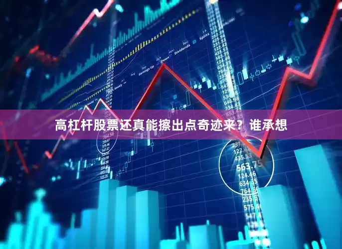 高杠杆股票还真能擦出点奇迹来？谁承想