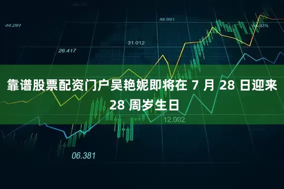 靠谱股票配资门户吴艳妮即将在 7 月 28 日迎来 28 周岁生日