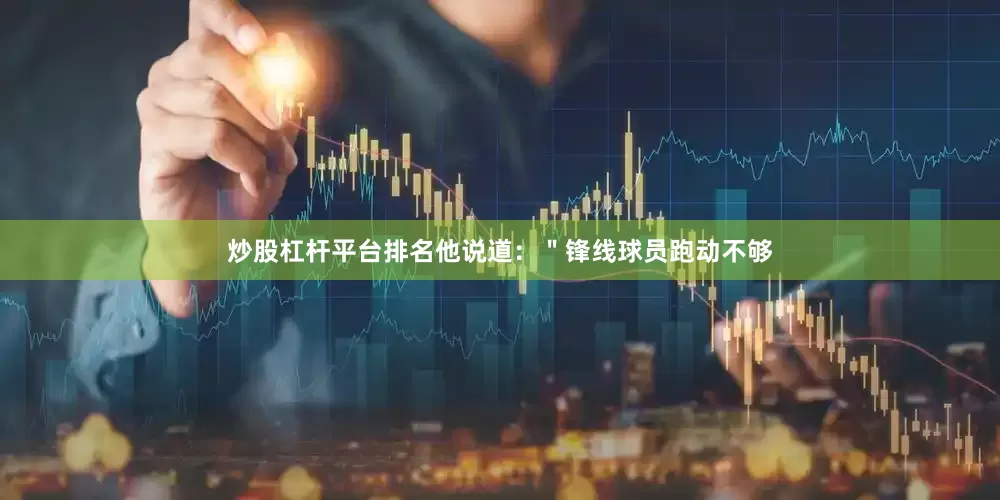 炒股杠杆平台排名他说道：＂锋线球员跑动不够