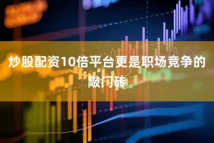 炒股配资10倍平台更是职场竞争的敲门砖