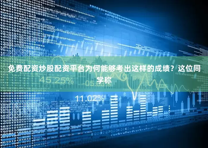 免费配资炒股配资平台为何能够考出这样的成绩？这位同学称