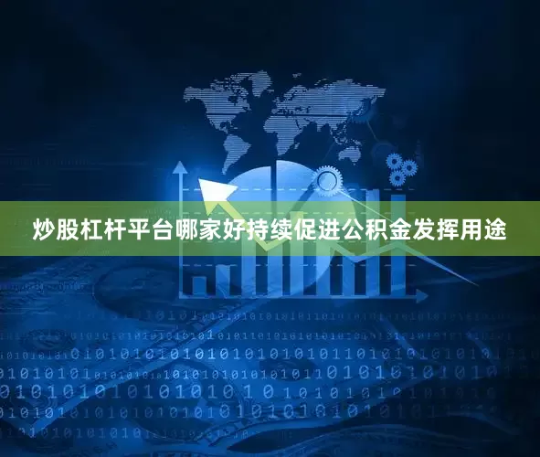炒股杠杆平台哪家好持续促进公积金发挥用途