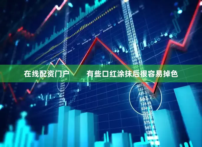 在线配资门户        有些口红涂抹后很容易掉色