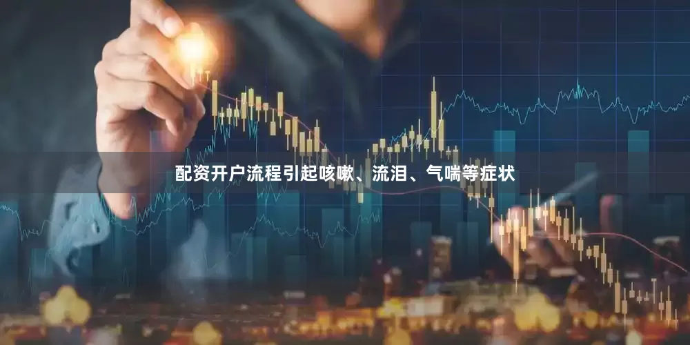 配资开户流程引起咳嗽、流泪、气喘等症状