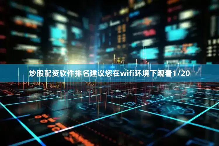 炒股配资软件排名建议您在wifi环境下观看1/20