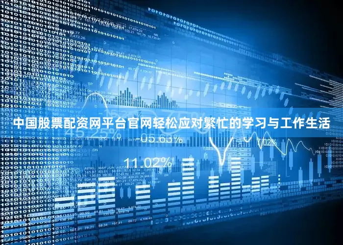 中国股票配资网平台官网轻松应对繁忙的学习与工作生活