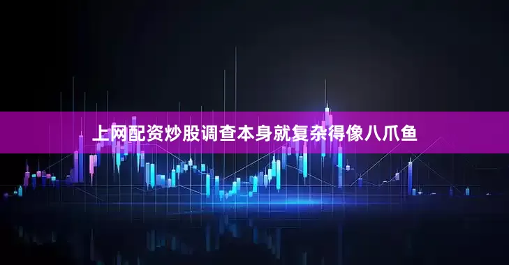 上网配资炒股调查本身就复杂得像八爪鱼