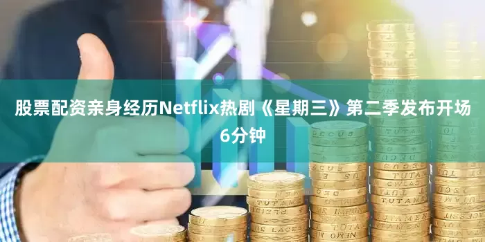 股票配资亲身经历Netflix热剧《星期三》第二季发布开场6分钟