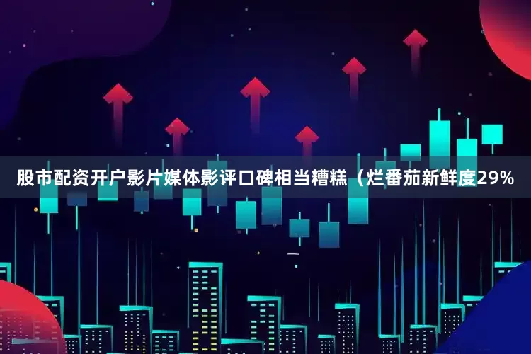 股市配资开户　　影片媒体影评口碑相当糟糕（烂番茄新鲜度29%