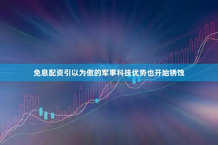 免息配资引以为傲的军事科技优势也开始锈蚀