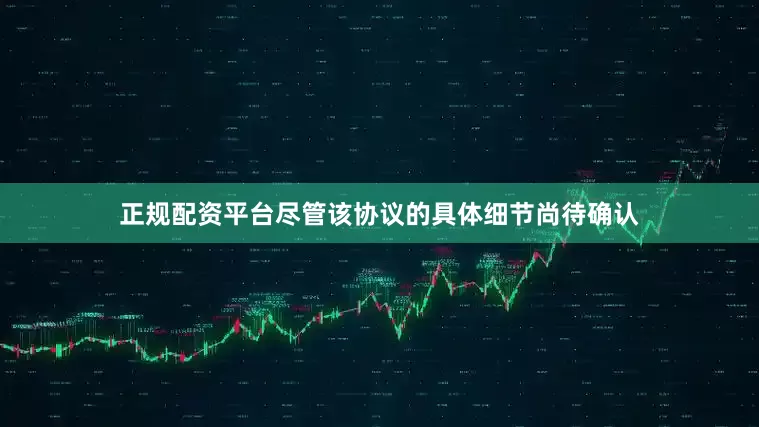 正规配资平台尽管该协议的具体细节尚待确认