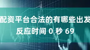 配资平台合法的有哪些出发反应时间 0 秒 69