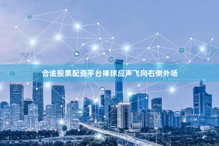 合法股票配资平台棒球应声飞向右侧外场