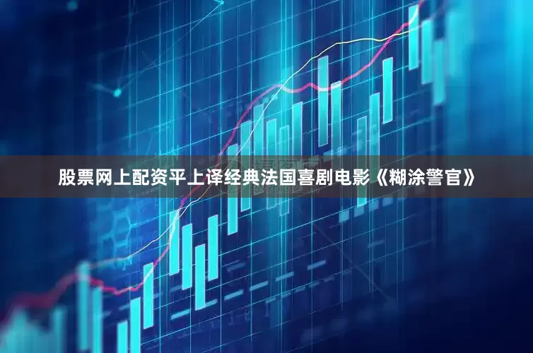 股票网上配资平上译经典法国喜剧电影《糊涂警官》