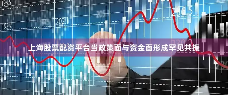 上海股票配资平台当政策面与资金面形成罕见共振