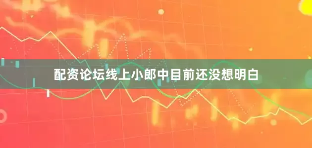 配资论坛线上小郎中目前还没想明白