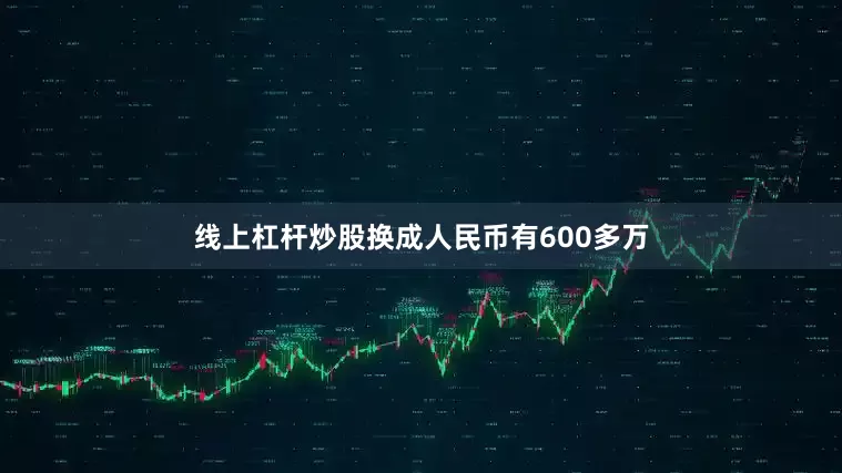 线上杠杆炒股换成人民币有600多万